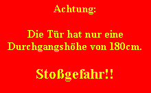 Textfeld: Achtung:Die Tr hat nur eine Durchgangshhe von 180cm.Stogefahr!!