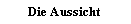 Textfeld: Die Aussicht