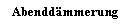 Textfeld: Abenddmmerung